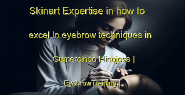 Skinart Expertise in how to excel in eyebrow techniques in Gumercindo Hinojosa | EyebrowTraining | EyebrowClasses | SkinartTraining-Mexico